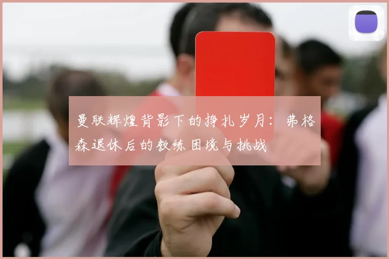 曼联辉煌背影下的挣扎岁月：弗格森退休后的教练困境与挑战