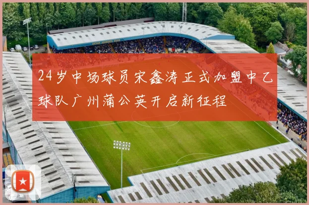 24岁中场球员宋鑫涛正式加盟中乙球队广州蒲公英开启新征程
