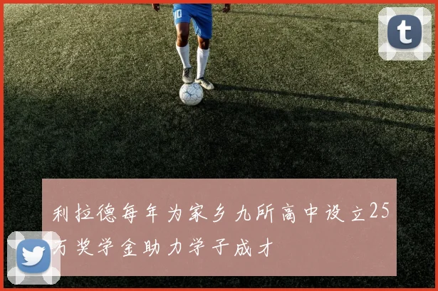 利拉德每年为家乡九所高中设立25万奖学金助力学子成才