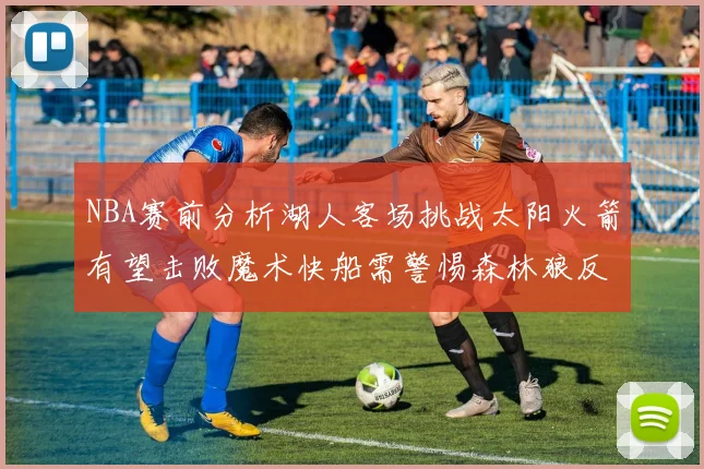 NBA赛前分析湖人客场挑战太阳火箭有望击败魔术快船需警惕森林狼反击