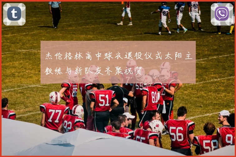杰伦格林高中球衣退役仪式太阳主教练与新队友齐聚祝贺