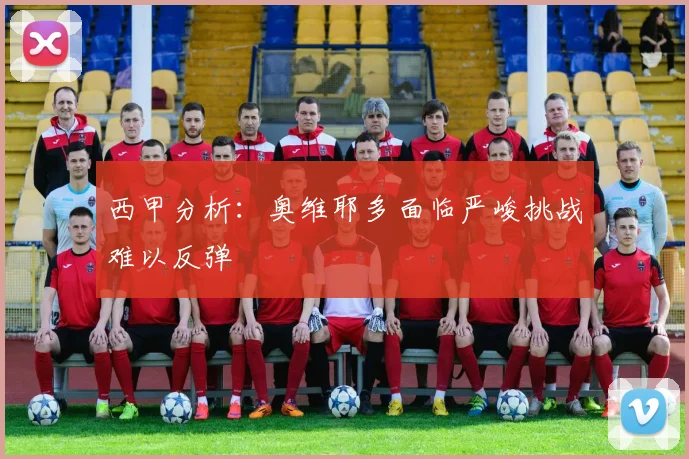 西甲分析:奥维耶多面临严峻挑战难以反弹