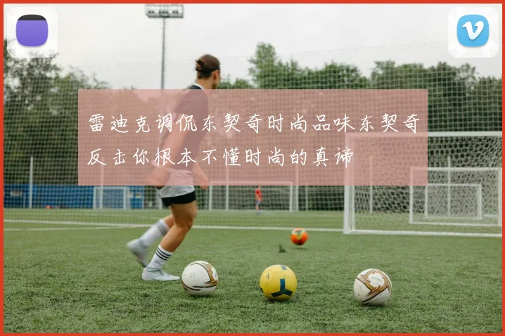雷迪克调侃东契奇时尚品味东契奇反击你根本不懂时尚的真谛