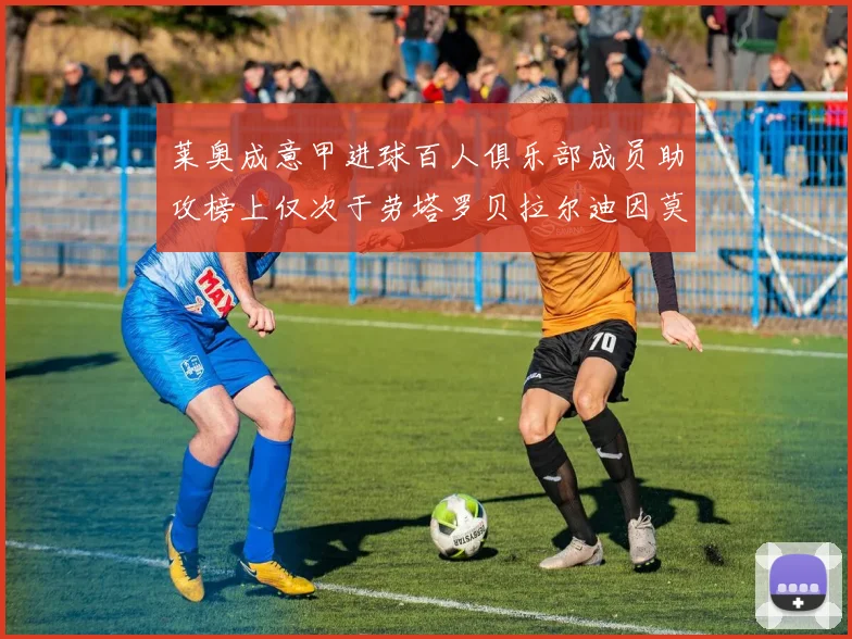 莱奥成意甲进球百人俱乐部成员助攻榜上仅次于劳塔罗贝拉尔迪因莫比莱