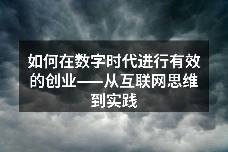 如何在数字时代进行有效的创业——从互联网思维到实践